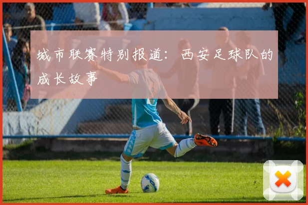 城市联赛特别报道：西安足球队的成长故事
