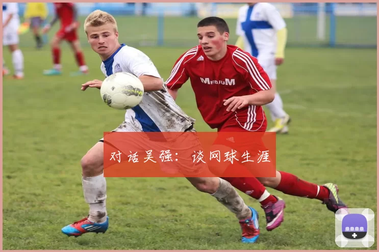 对话吴强：谈网球生涯