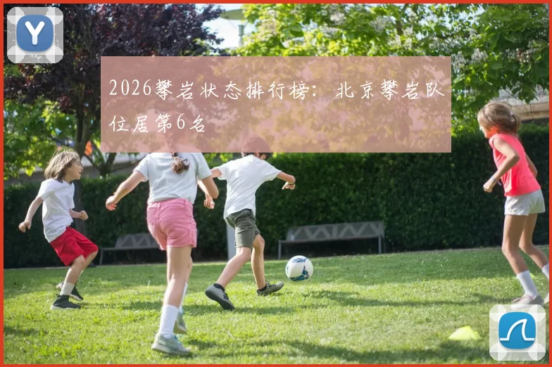 2026攀岩状态排行榜：北京攀岩队位居第6名