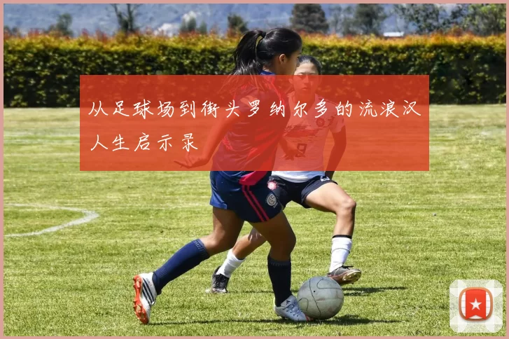 从足球场到街头罗纳尔多的流浪汉人生启示录